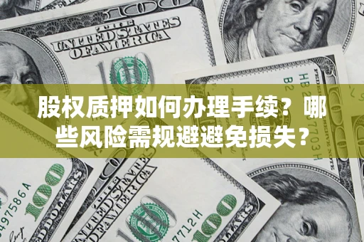 武汉股权质押如何办理手续？哪些风险需规避避免损失？
