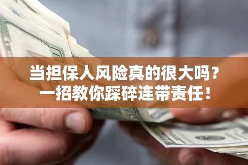 武汉当担保人风险真的很大吗？一招教你踩碎连带责任！