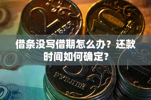 武汉借条没写借期怎么办？还款时间如何确定？