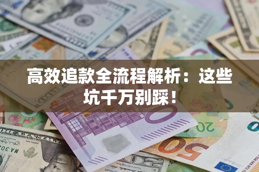 武汉高效追款全流程解析：这些坑千万别踩！