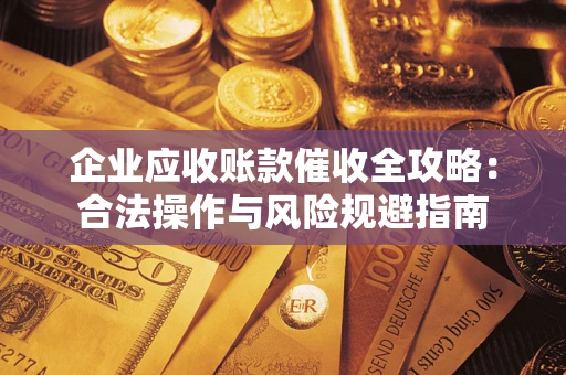武汉企业应收账款催收全攻略：合法操作与风险规避指南