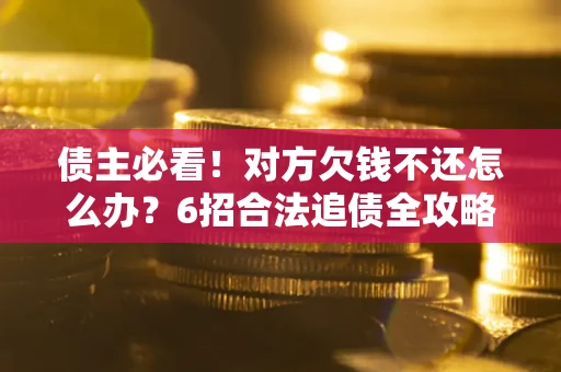武汉债主必看！对方欠钱不还怎么办？6招合法追债全攻略