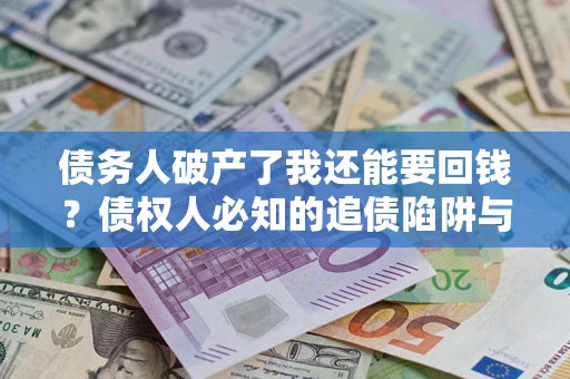 武汉债务人破产了我还能要回钱？债权人必知的追债陷阱与破局之道