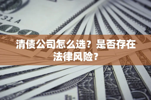 武汉清债公司怎么选？是否存在法律风险？