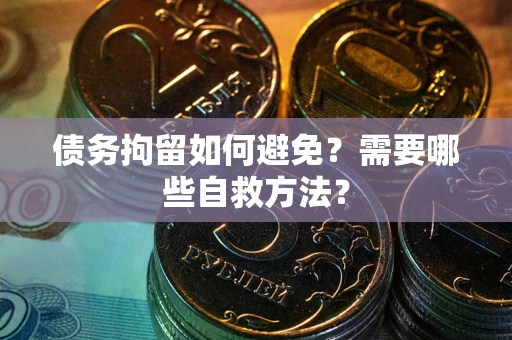 武汉债务拘留如何避免？需要哪些自救方法？