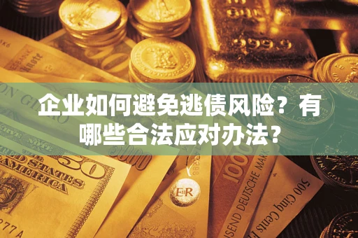 武汉企业如何避免逃债风险？有哪些合法应对办法？