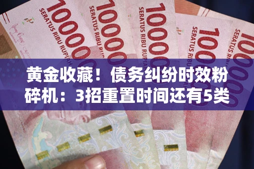 武汉黄金收藏！债务纠纷时效粉碎机：3招重置时间还有5类不设年限的特殊债务