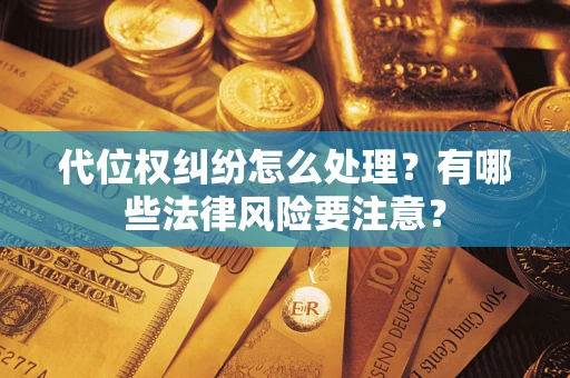 武汉代位权纠纷怎么处理？有哪些法律风险要注意？