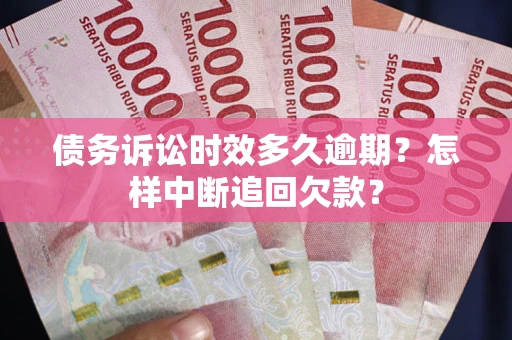 武汉债务诉讼时效多久逾期？怎样中断追回欠款？