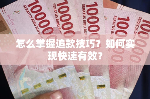 武汉怎么掌握追款技巧？如何实现快速有效？