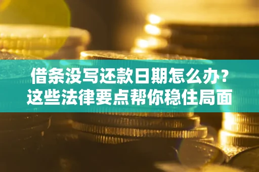 武汉借条没写还款日期怎么办？这些法律要点帮你稳住局面