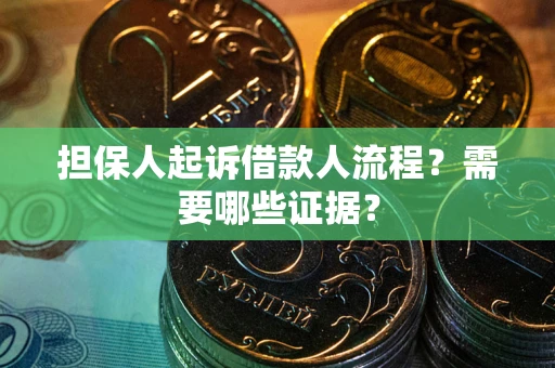 武汉担保人起诉借款人流程?需要哪些证据? 武汉担保人起诉借款人流程?需要哪些证据?
