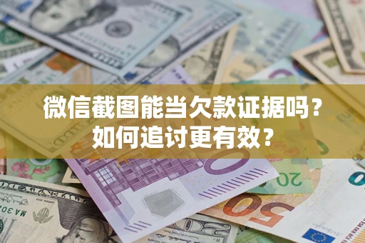 武汉微信截图能当欠款证据吗？如何追讨更有效？