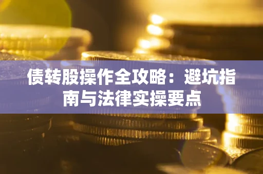 武汉债转股操作全攻略：避坑指南与法律实操要点