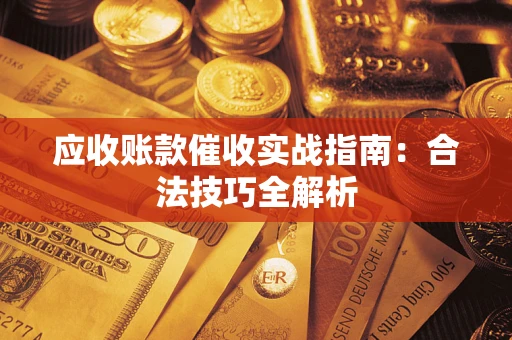 武汉应收账款催收实战指南：合法技巧全解析