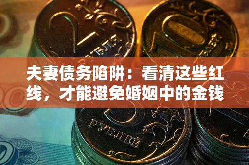 武汉夫妻债务陷阱：看清这些红线，才能避免婚姻中的金钱危机