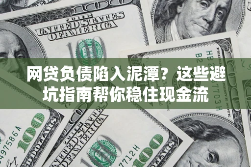 武汉网贷负债陷入泥潭？这些避坑指南帮你稳住现金流