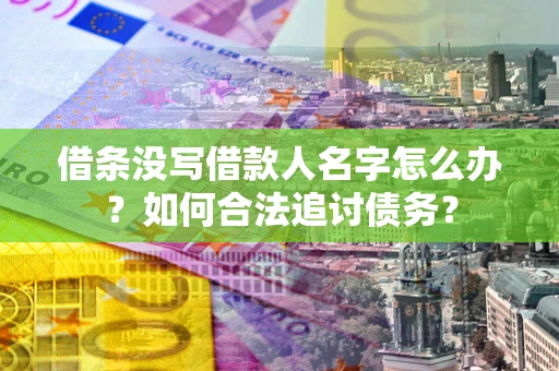 武汉借条没写借款人名字怎么办？如何合法追讨债务？