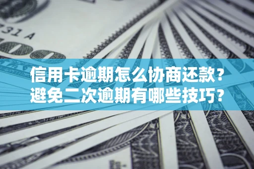 武汉信用卡逾期怎么协商还款？避免二次逾期有哪些技巧？