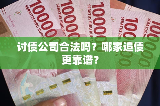 武汉讨债公司合法吗？哪家追债更靠谱？