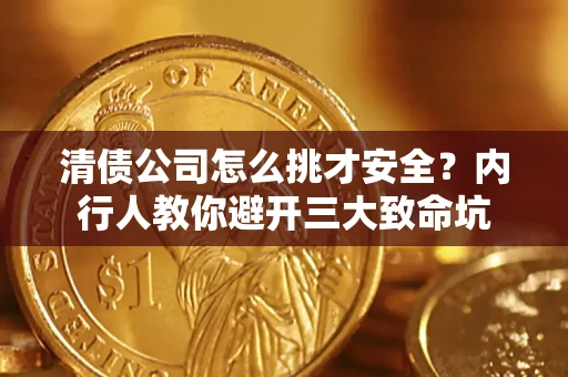 武汉清债公司怎么挑才安全?内行人教你避开三大致命坑 武汉清债公司怎么挑才安全?内行人教你避开三大致命坑
