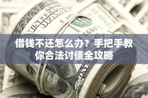 武汉借钱不还怎么办？手把手教你合法讨债全攻略
