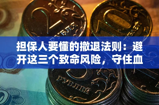 武汉担保人要懂的撤退法则：避开这三个致命风险，守住血汗钱