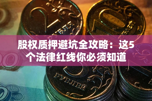 武汉股权质押避坑全攻略：这5个法律红线你必须知道