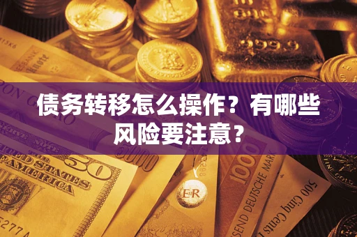 武汉债务转移怎么操作？有哪些风险要注意？