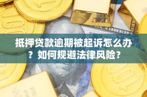 武汉抵押贷款逾期被起诉怎么办？如何规避法律风险？
