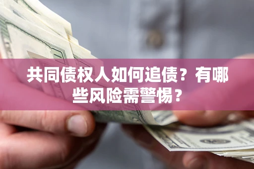 武汉共同债权人如何追债？有哪些风险需警惕？