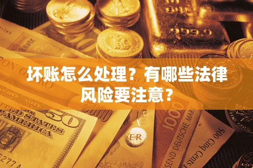 武汉坏账怎么处理？有哪些法律风险要注意？