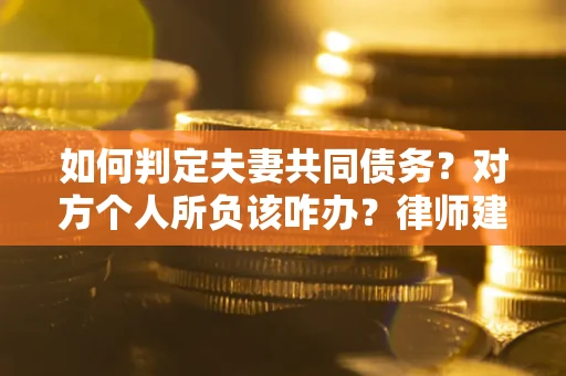 武汉如何判定夫妻共同债务？对方个人所负该咋办？律师建议