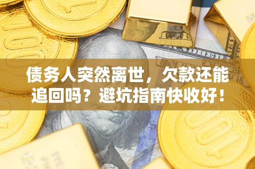 武汉债务人突然离世，欠款还能追回吗？避坑指南快收好！