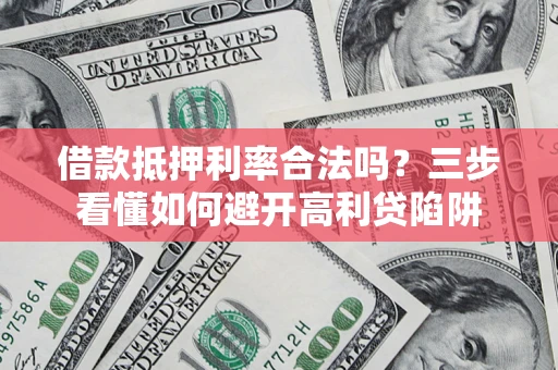 武汉借款抵押利率合法吗？三步看懂如何避开高利贷陷阱