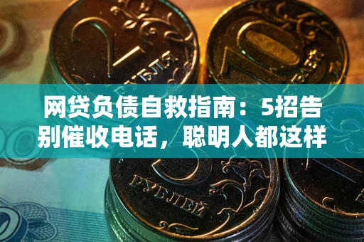 武汉网贷负债自救指南：5招告别催收电话，聪明人都这样做