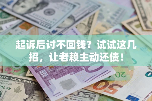 武汉起诉后讨不回钱？试试这几招，让老赖主动还债！