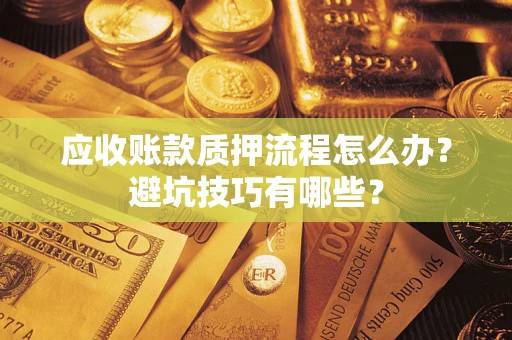 武汉应收账款质押流程怎么办？避坑技巧有哪些？