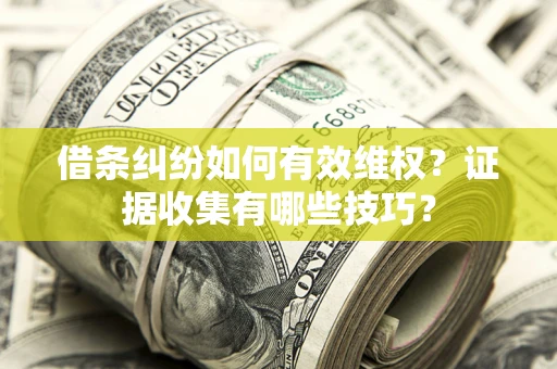 武汉借条纠纷如何有效维权？证据收集有哪些技巧？
