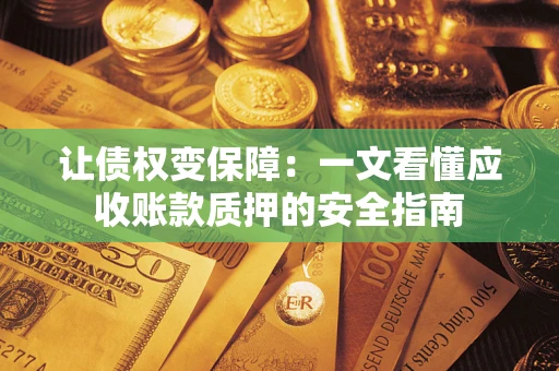 武汉让债权变保障：一文看懂应收账款质押的安全指南