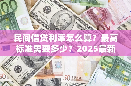 武汉民间借贷利率怎么算？最高标准需要多少？2025最新避坑指南