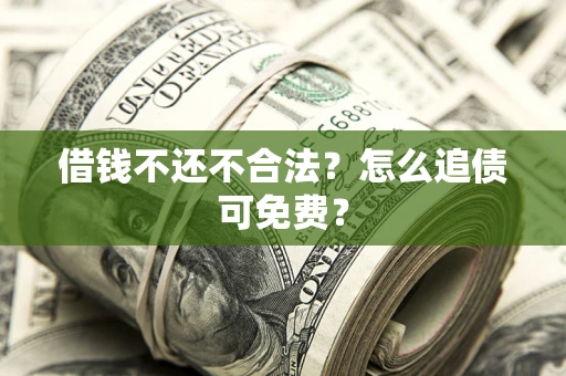 武汉借钱不还不合法？怎么追债可免费？