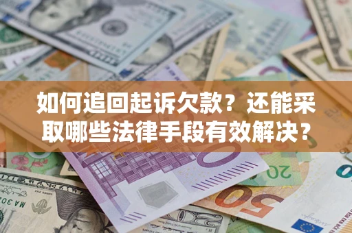 武汉如何追回起诉欠款？还能采取哪些法律手段有效解决？