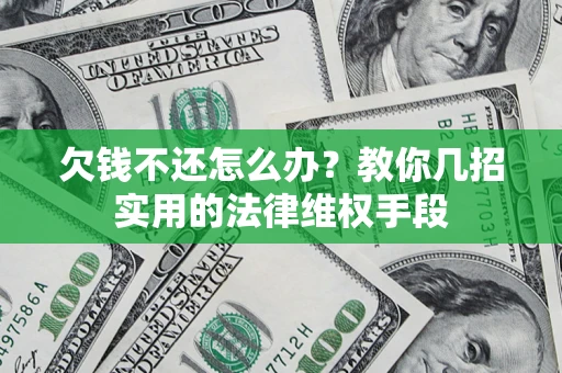 武汉欠钱不还怎么办？教你几招实用的法律维权手段