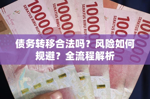 武汉债务转移合法吗？风险如何规避？全流程解析