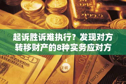 武汉起诉胜诉难执行？发现对方转移财产的8种实务应对方案