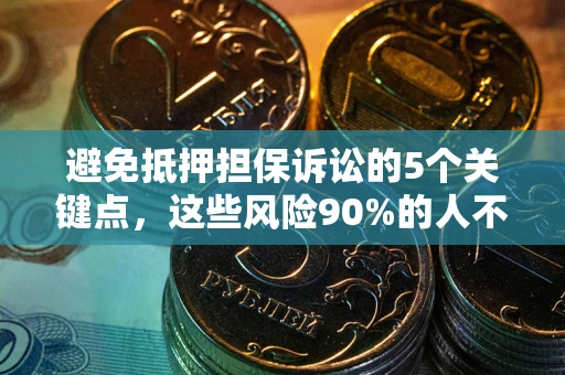 武汉避免抵押担保诉讼的5个关键点，这些风险90%的人不知道！