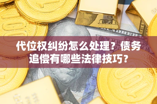 武汉代位权纠纷怎么处理？债务追偿有哪些法律技巧？