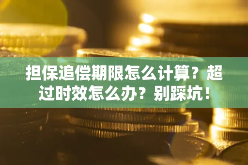 武汉担保追偿期限怎么计算？超过时效怎么办？别踩坑！