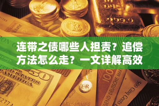 武汉连带之债哪些人担责？追偿方法怎么走？一文详解高效维权流程